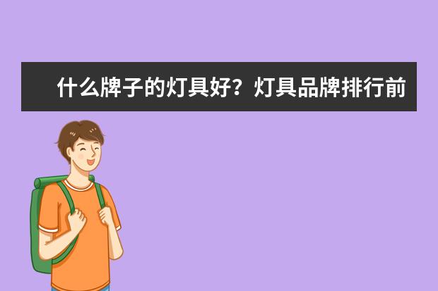 什么牌子的灯具好？灯具品牌排行前十名(排名前十的灯具品牌有哪些)