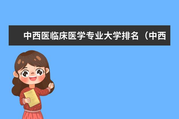中西医临床医学专业大学排名（中西医临床考研学校排名？）