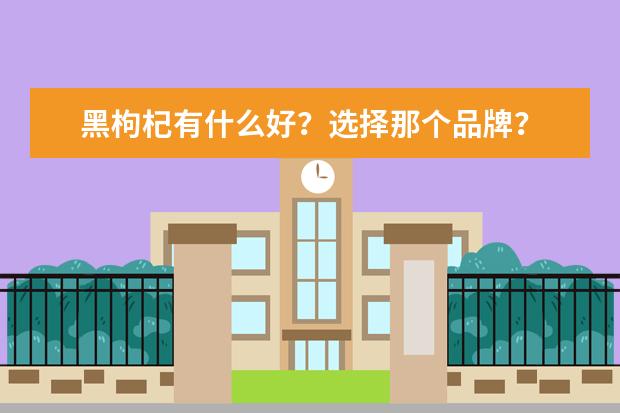 黑枸杞有什么好？选择那个品牌？