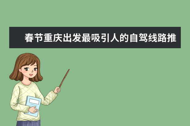 春节重庆出发最吸引人的自驾线路推荐，重庆周边自驾游好去处推荐（重庆春节周边旅游景点介绍 重庆春游玩攻略必去景点）