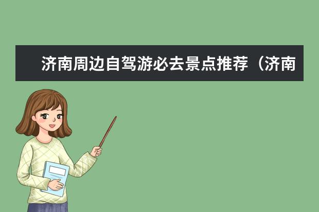 济南周边自驾游必去景点推荐（济南春节周边自驾游路线推荐十月一济南周边自驾游攻略）
