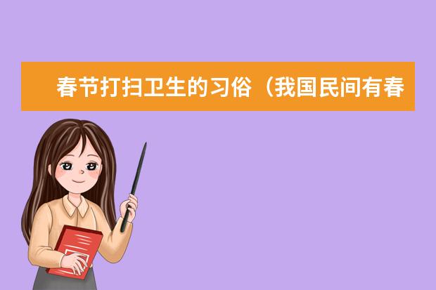春节打扫卫生的习俗（我国民间有春节前大扫除的习俗称为扫尘日也叫）