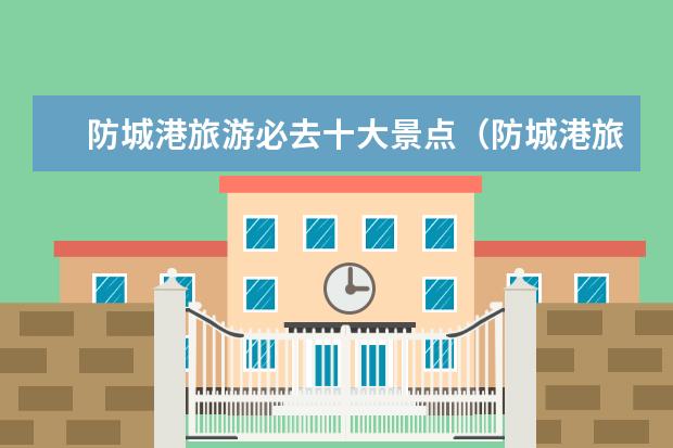 防城港旅游必去十大景点（防城港旅游必去十大景点）
