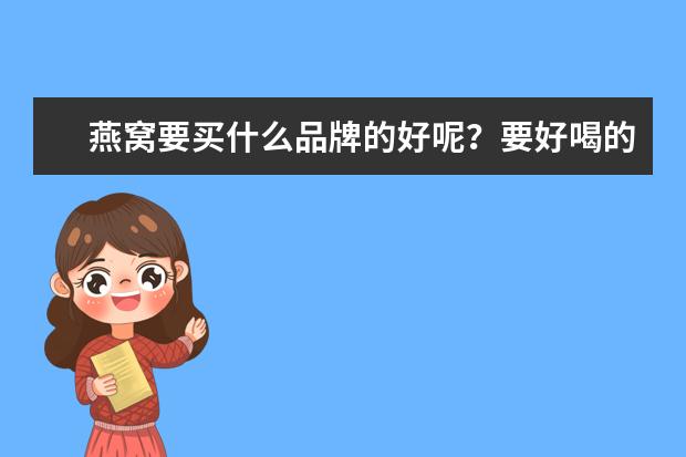 燕窝要买什么品牌的好呢？要好喝的