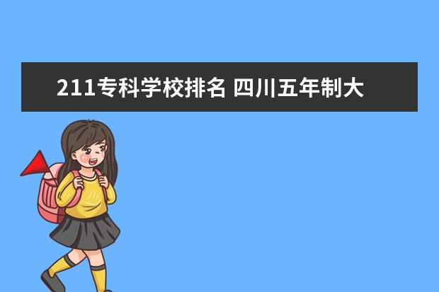 211专科学校排名 四川五年制大专学校排名