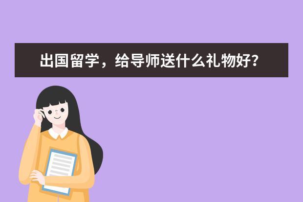 出国留学，给导师送什么礼物好？