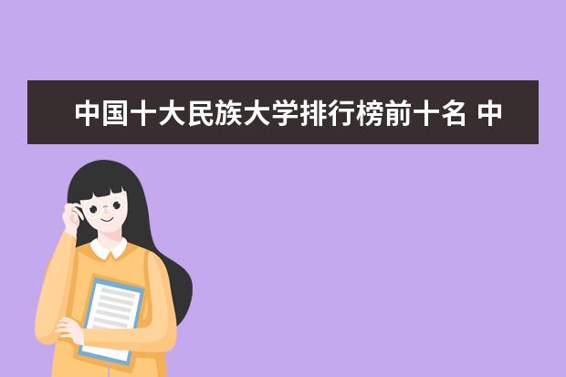 中国十大民族大学排行榜前十名 中国14所民族大学排名
