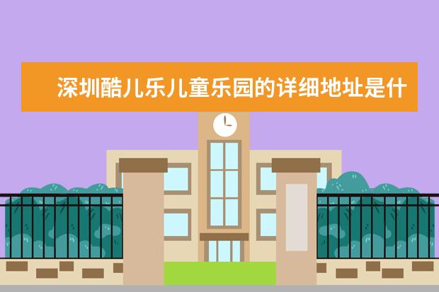 深圳酷儿乐儿童乐园的详细地址是什么