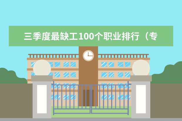 三季度最缺工100个职业排行（专业前景排行榜）