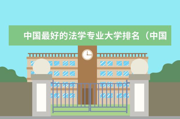 中国最好的法学专业大学排名（中国法律系大学排名）