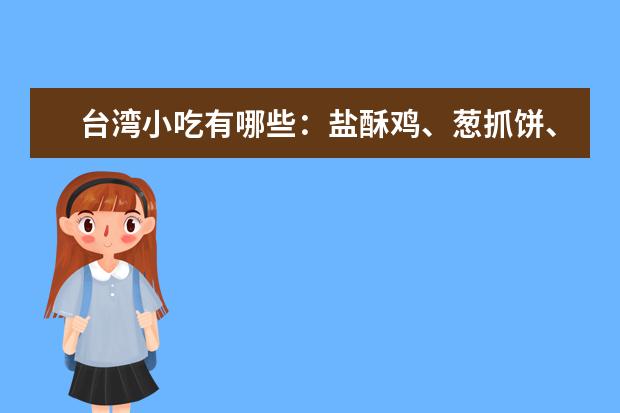 台湾小吃有哪些：盐酥鸡、葱抓饼、蚵仔米线等求解答