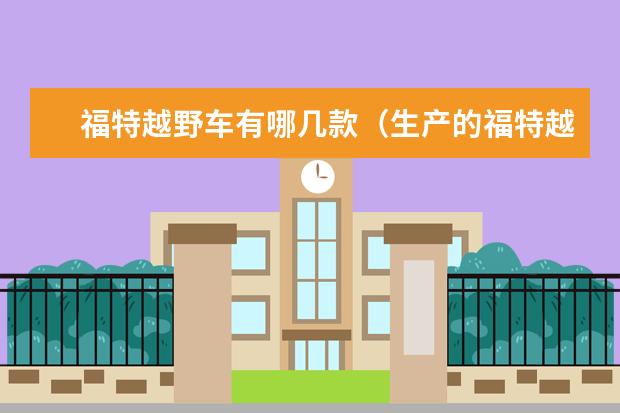 福特越野车有哪几款（生产的福特越野车有哪几款）