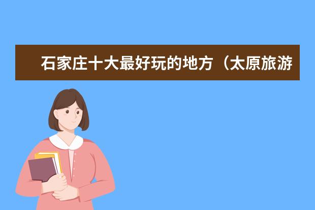 石家庄十大最好玩的地方（太原旅游必去十大景点推荐）