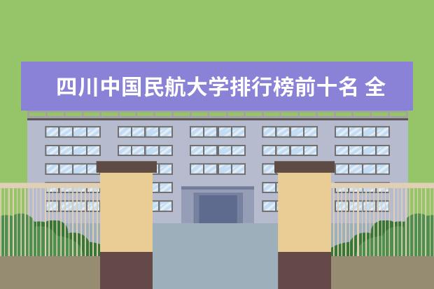 四川中国民航大学排行榜前十名 全国排名前10的航空大学有那些 啊？