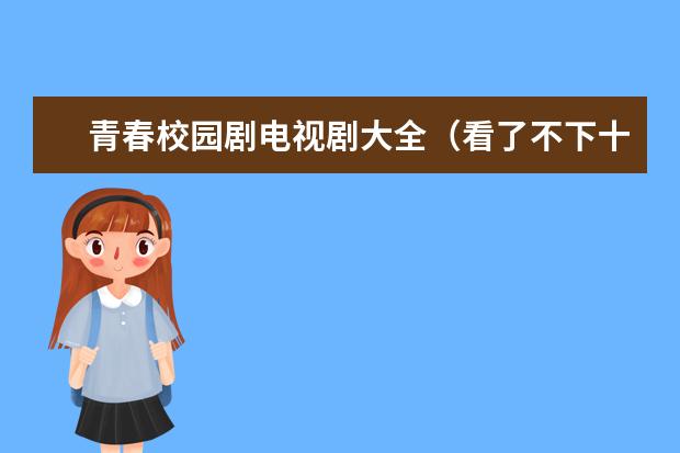 青春校园剧电视剧大全（看了不下十遍的5部青春校园剧）（青春校园剧排行榜）
