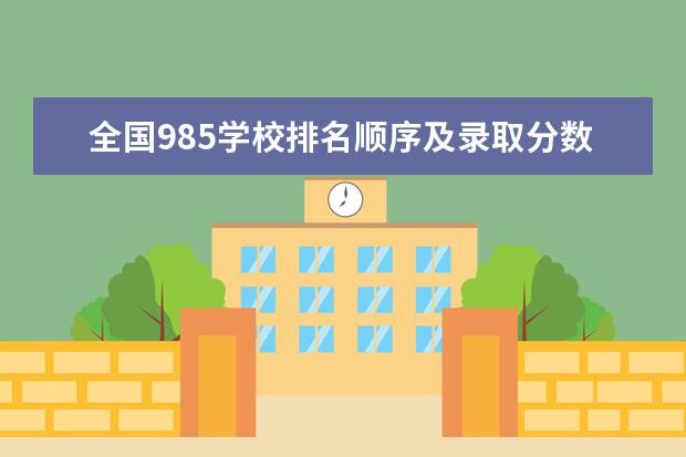 全国985学校排名顺序及录取分数线 北京的大学排名及分数线