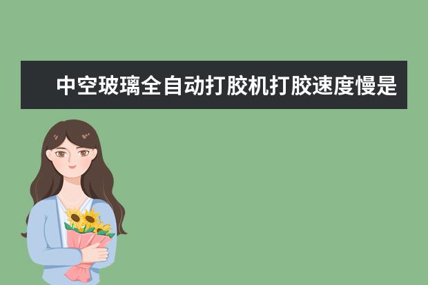 中空玻璃全自动打胶机打胶速度慢是什么原因