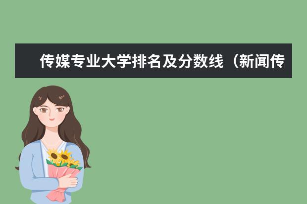 传媒专业大学排名及分数线（新闻传播学研究生大学排名）