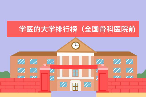 学医的大学排行榜（全国骨科医院前十名？）