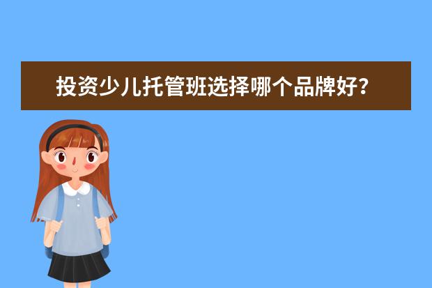 投资少儿托管班选择哪个品牌好？