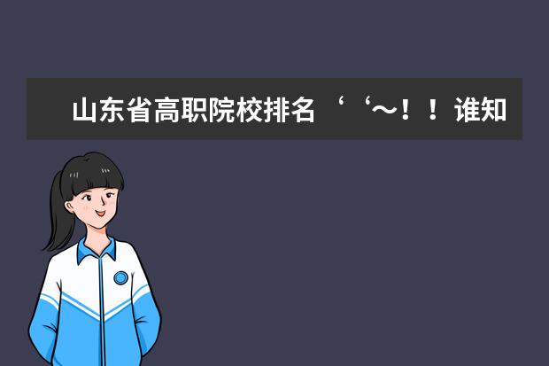 山东省高职院校排名‘‘～！！谁知道，要有权威的排名！！！ 山东省专科高校排名