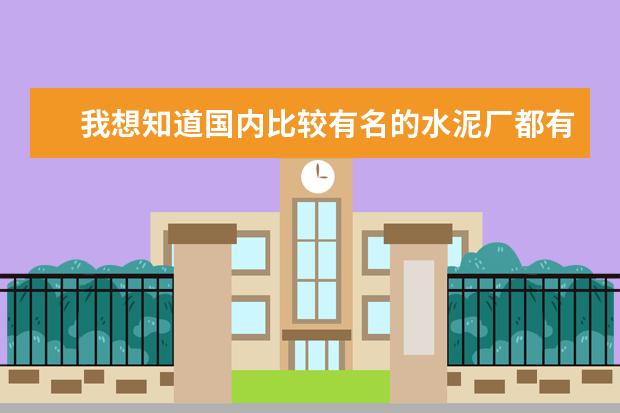 我想知道国内比较有名的水泥厂都有哪几个,特别是广东一带的?请尽快帮我决绝好吗?