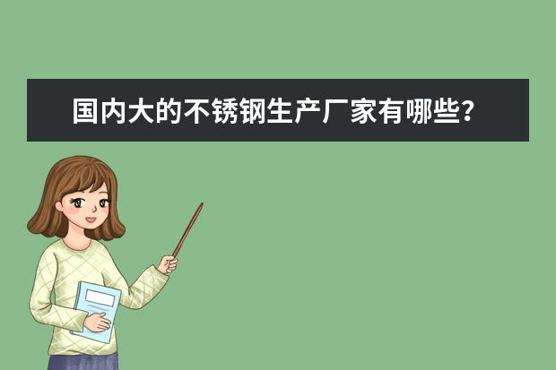 国内大的不锈钢生产厂家有哪些？