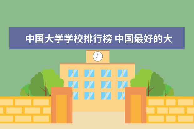 中国大学学校排行榜 中国最好的大学排名表