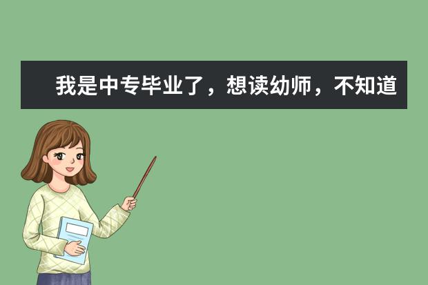我是中专毕业了，想读幼师，不知道哪个幼师学校可以。