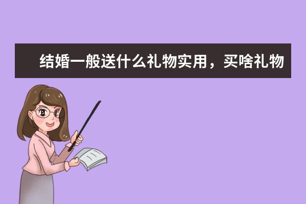 结婚一般送什么礼物实用，买啥礼物有意义
