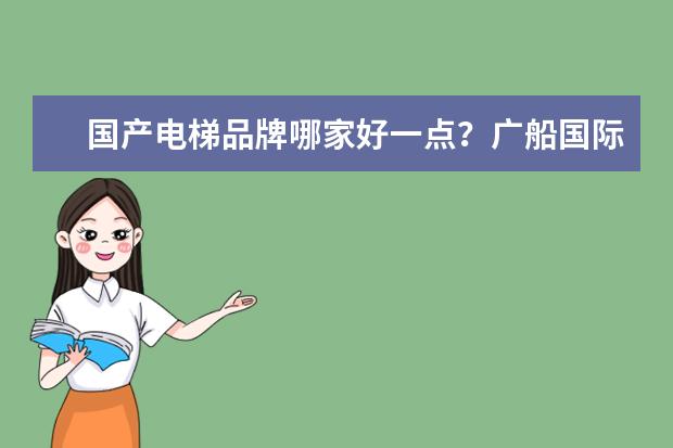 国产电梯品牌哪家好一点？广船国际电梯怎么样？