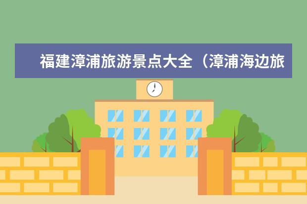 福建漳浦旅游景点大全（漳浦海边旅游景点推荐）