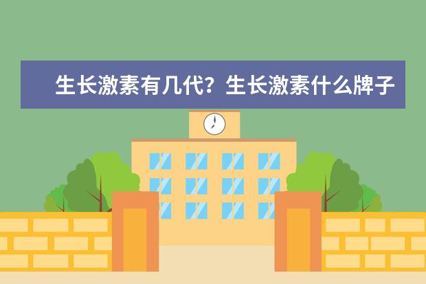 生长激素有几代？生长激素什么牌子最好啊？
