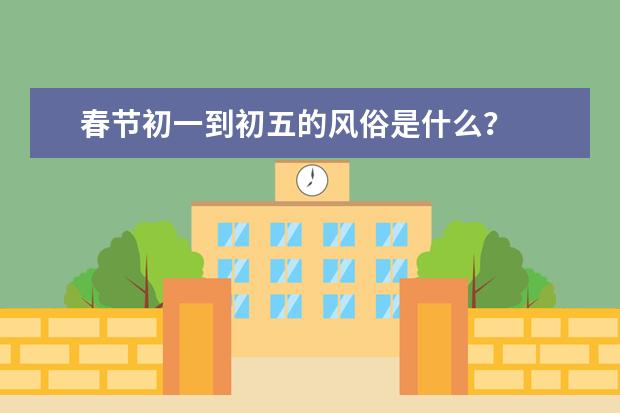 春节初一到初五的风俗是什么？