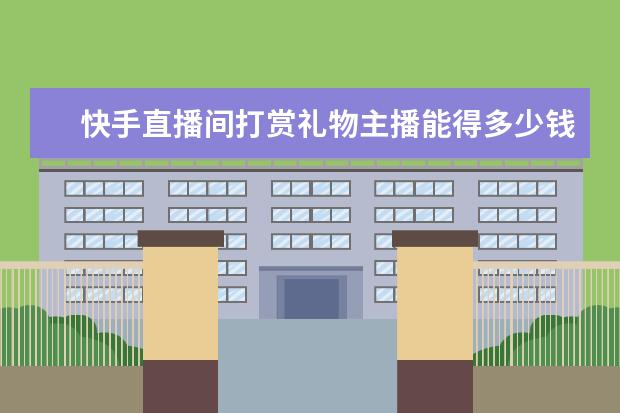 快手直播间打赏礼物主播能得多少钱?