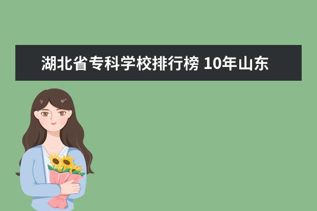 湖北省专科学校排行榜 10年山东公办专科院校的权威排名
