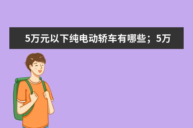 5万元以下纯电动轿车有哪些；5万以下新能源电动汽车有哪些