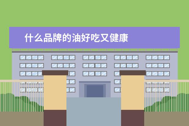什么品牌的油好吃又健康