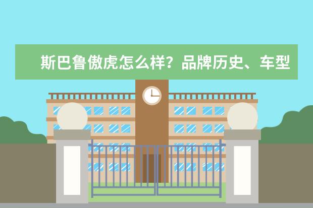 斯巴鲁傲虎怎么样？品牌历史、车型特点和购车建议