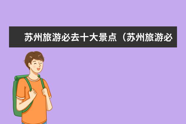 苏州旅游必去十大景点（苏州旅游必去十大景点推荐）