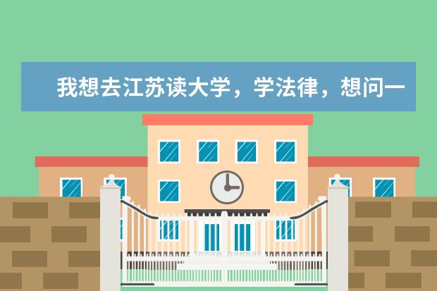 我想去江苏读大学，学法律，想问一下江苏有哪些开设法学专业的大学，录取分数线在500分左右的。