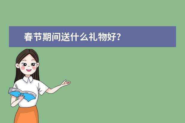 春节期间送什么礼物好？