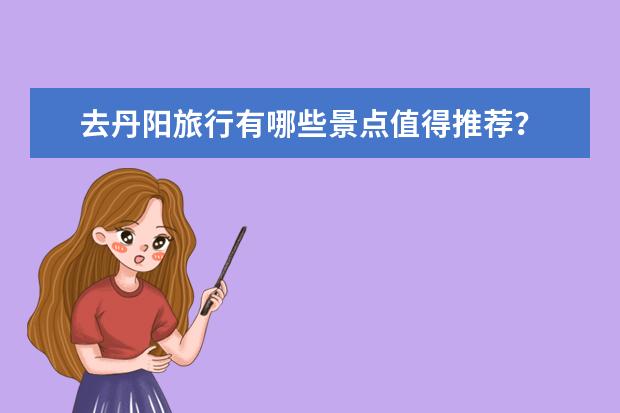 去丹阳旅行有哪些景点值得推荐？