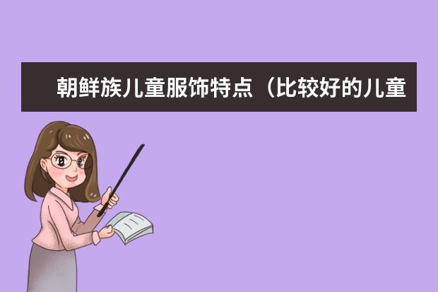 朝鲜族儿童服饰特点（比较好的儿童古装汉服服饰品牌）