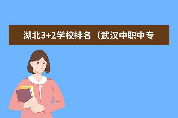 湖北3+2学校排名（武汉中职中专学校最新排名）