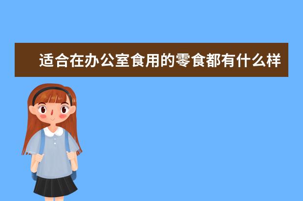适合在办公室食用的零食都有什么样的？