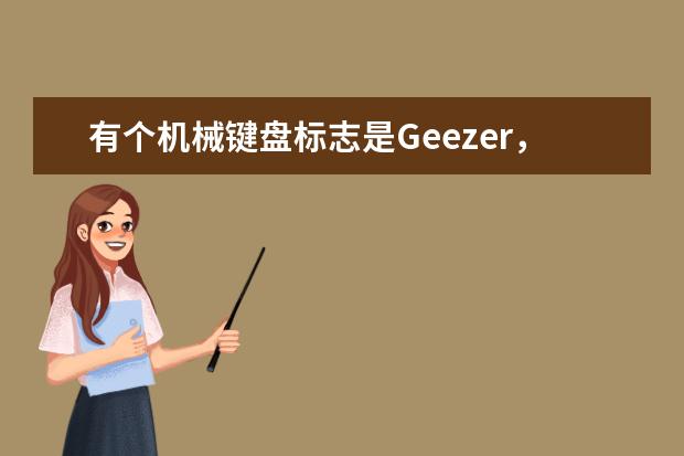 有个机械键盘标志是Geezer，请问这个是什么牌子啊，以前没见过。是哪个厂商的啊