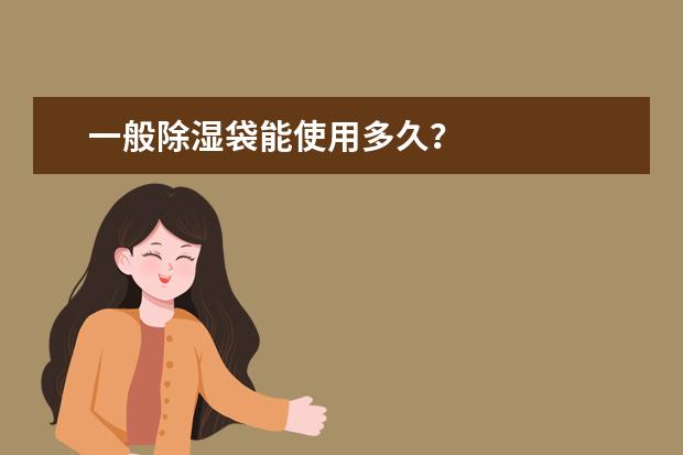 一般除湿袋能使用多久？