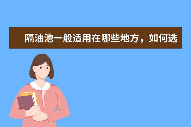 隔油池一般适用在哪些地方，如何选择隔油池品牌？