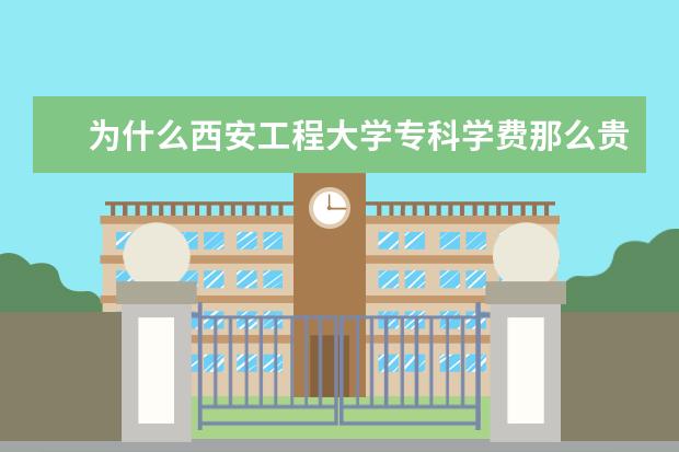 为什么西安工程大学专科学费那么贵   跪求